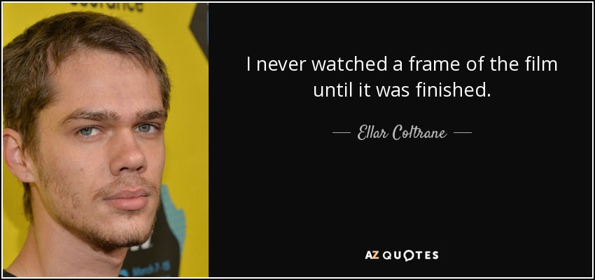 I never watched a frame of the film until it was finished. - Ellar Coltrane