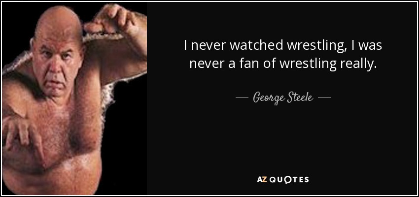 I never watched wrestling, I was never a fan of wrestling really. - George Steele