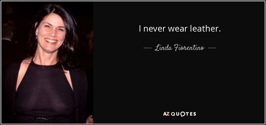 I never wear leather. - Linda Fiorentino