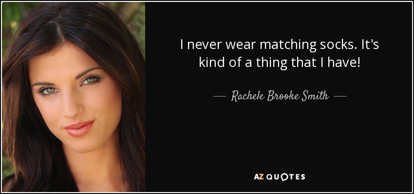 I never wear matching socks. It's kind of a thing that I have! - Rachele Brooke Smith