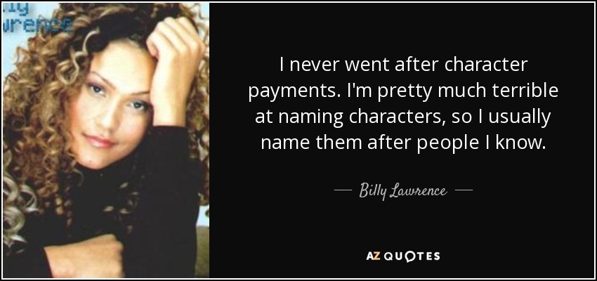 I never went after character payments. I'm pretty much terrible at naming characters, so I usually name them after people I know. - Billy Lawrence