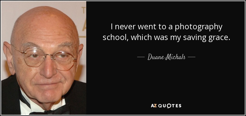 I never went to a photography school, which was my saving grace. - Duane Michals