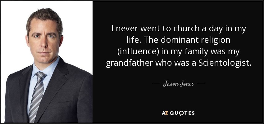I never went to church a day in my life. The dominant religion (influence) in my family was my grandfather who was a Scientologist. - Jason Jones