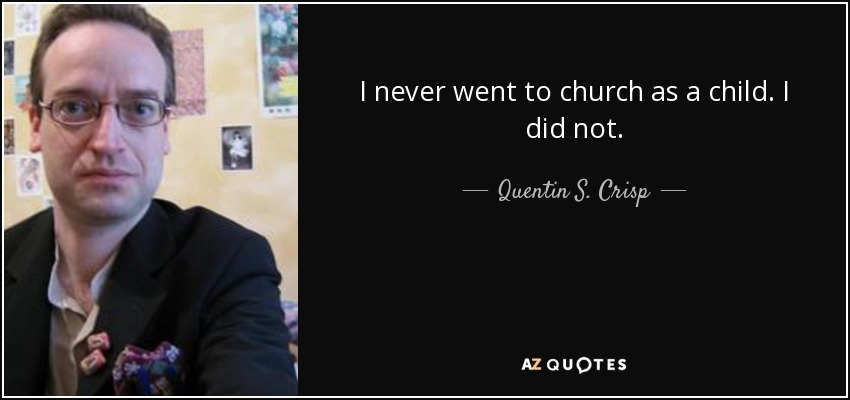 I never went to church as a child. I did not . - Quentin S. Crisp