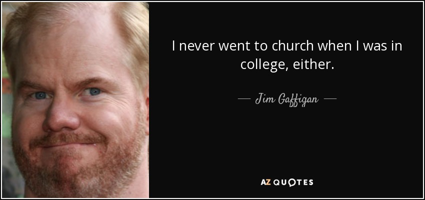 I never went to church when I was in college, either. - Jim Gaffigan