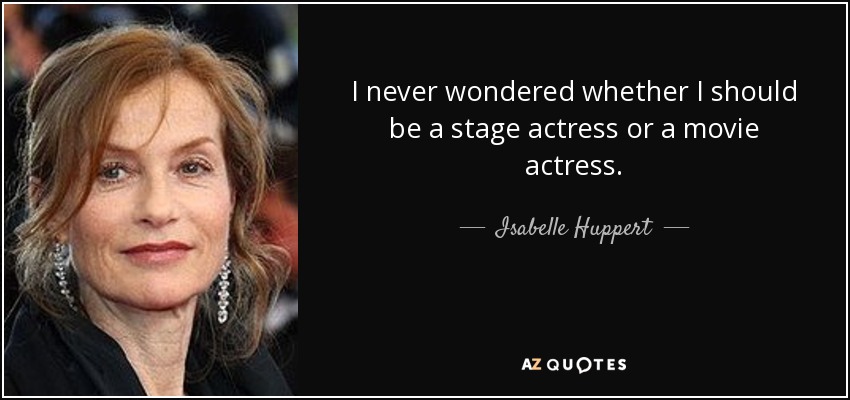 I never wondered whether I should be a stage actress or a movie actress. - Isabelle Huppert