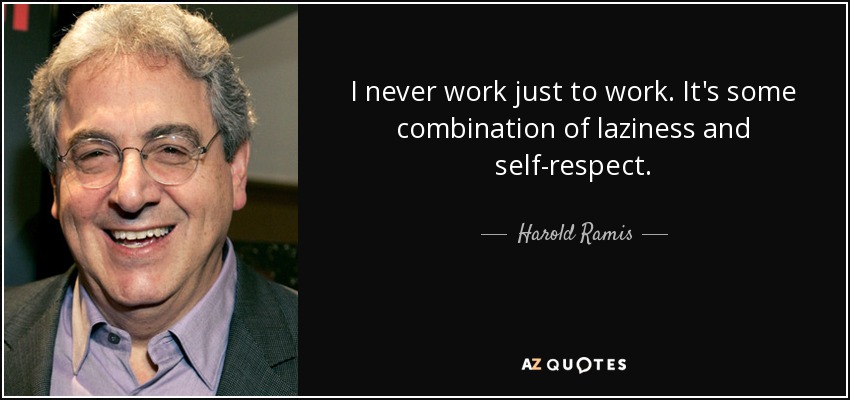 I never work just to work. It's some combination of laziness and self-respect. - Harold Ramis