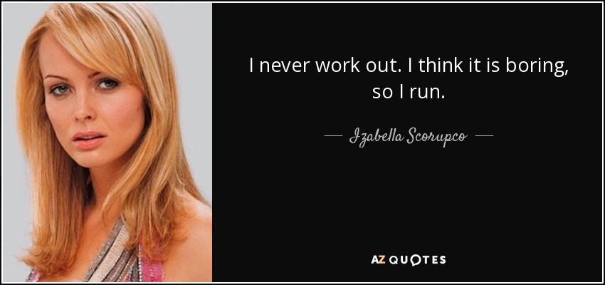 I never work out. I think it is boring, so I run. - Izabella Scorupco