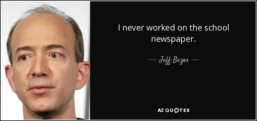 I never worked on the school newspaper. - Jeff Bezos