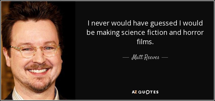 I never would have guessed I would be making science fiction and horror films. - Matt Reeves