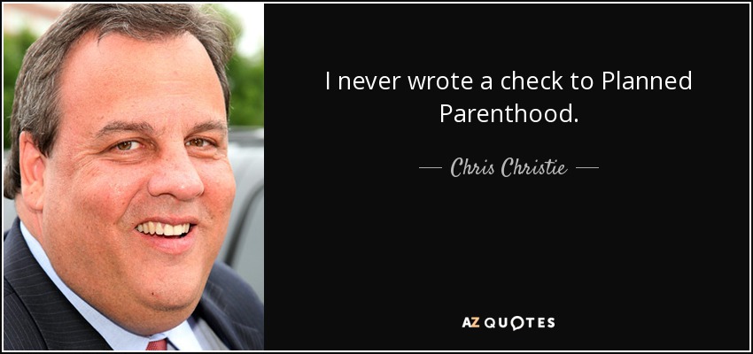 I never wrote a check to Planned Parenthood. - Chris Christie