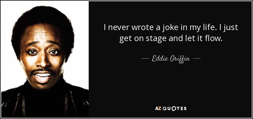 I never wrote a joke in my life. I just get on stage and let it flow. - Eddie Griffin