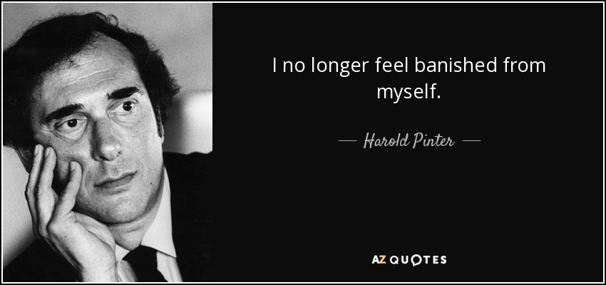 I no longer feel banished from myself. - Harold Pinter