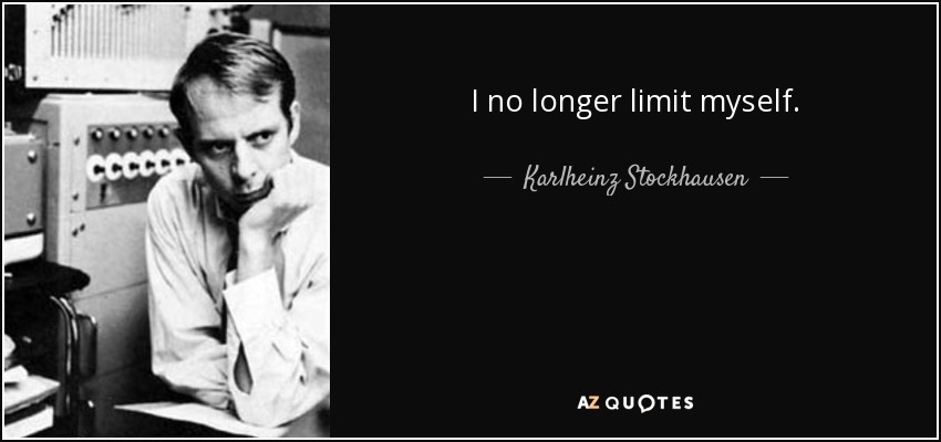 I no longer limit myself. - Karlheinz Stockhausen