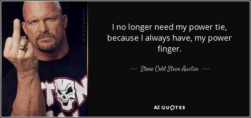 I no longer need my power tie, because I always have, my power finger. - Stone Cold Steve Austin