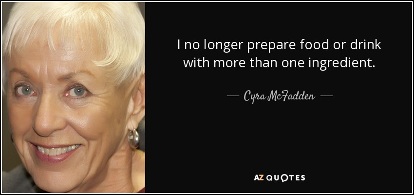 I no longer prepare food or drink with more than one ingredient. - Cyra McFadden