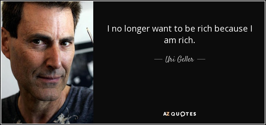 I no longer want to be rich because I am rich. - Uri Geller