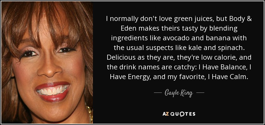 I normally don't love green juices, but Body & Eden makes theirs tasty by blending ingredients like avocado and banana with the usual suspects like kale and spinach. Delicious as they are, they're low calorie, and the drink names are catchy: I Have Balance, I Have Energy, and my favorite, I Have Calm. - Gayle King