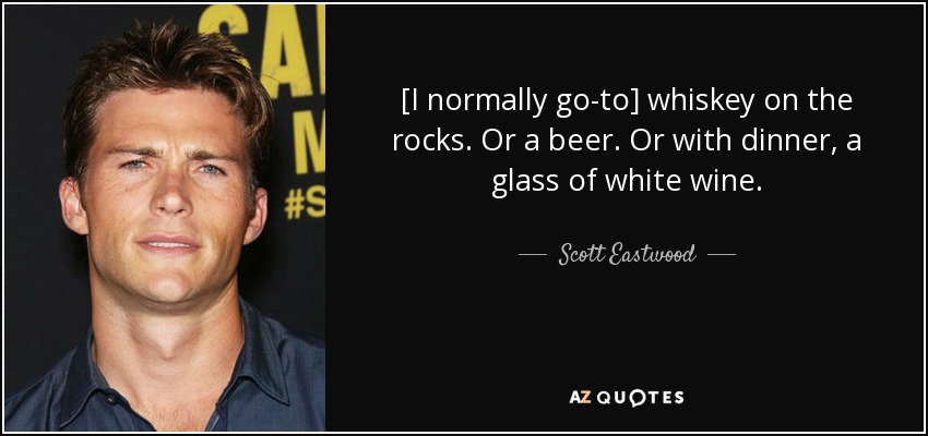 [I normally go-to] whiskey on the rocks. Or a beer. Or with dinner, a glass of white wine. - Scott Eastwood