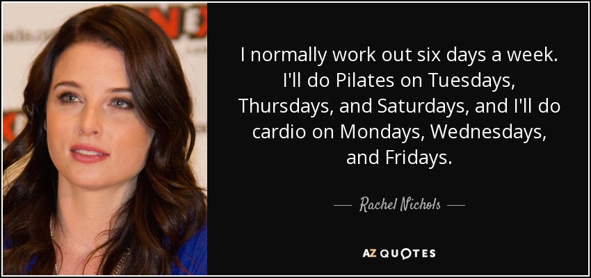 I normally work out six days a week. I'll do Pilates on Tuesdays, Thursdays, and Saturdays, and I'll do cardio on Mondays, Wednesdays, and Fridays. - Rachel Nichols