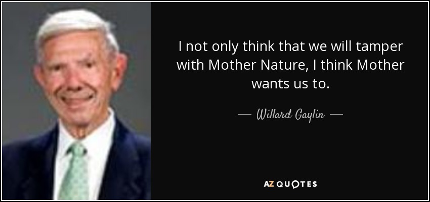 I not only think that we will tamper with Mother Nature, I think Mother wants us to. - Willard Gaylin