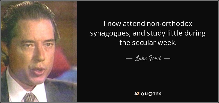 I now attend non-orthodox synagogues, and study little during the secular week. - Luke Ford