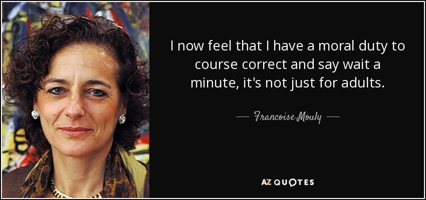 I now feel that I have a moral duty to course correct and say wait a minute, it's not just for adults. - Francoise Mouly