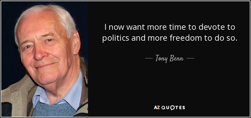 I now want more time to devote to politics and more freedom to do so. - Tony Benn
