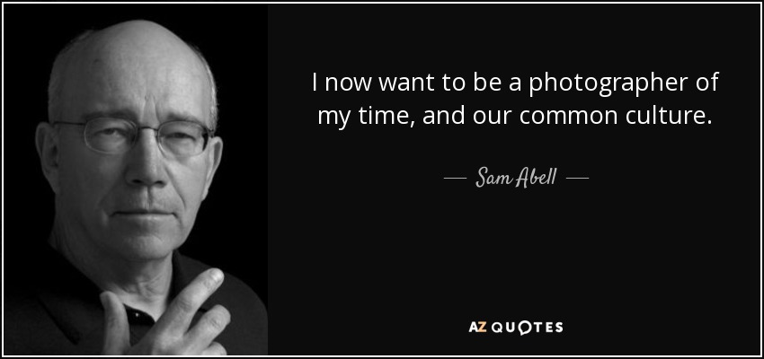 I now want to be a photographer of my time, and our common culture. - Sam Abell