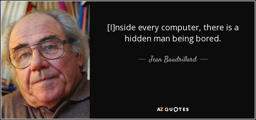 [I]nside every computer, there is a hidden man being bored. - Jean Baudrillard