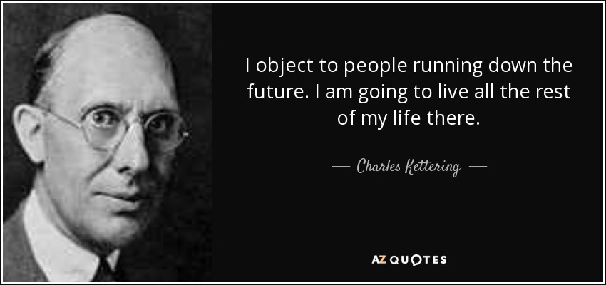 I object to people running down the future. I am going to live all the rest of my life there. - Charles Kettering
