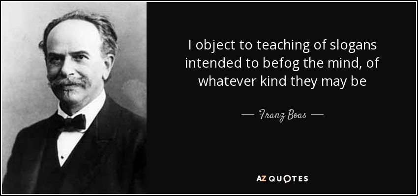 I object to teaching of slogans intended to befog the mind, of whatever kind they may be - Franz Boas