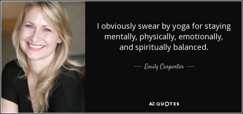 I obviously swear by yoga for staying mentally, physically, emotionally, and spiritually balanced. - Emily Carpenter