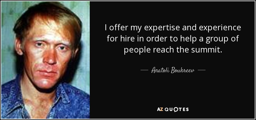 I offer my expertise and experience for hire in order to help a group of people reach the summit. - Anatoli Boukreev