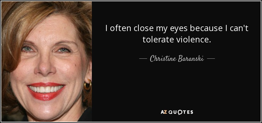I often close my eyes because I can't tolerate violence. - Christine Baranski