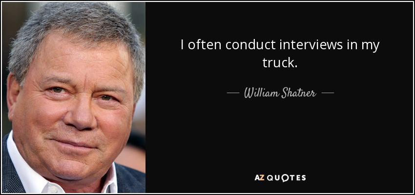 I often conduct interviews in my truck. - William Shatner