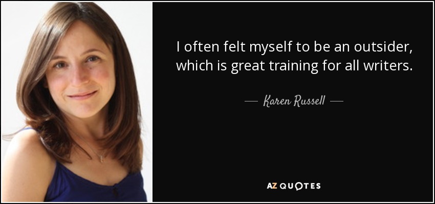 I often felt myself to be an outsider, which is great training for all writers. - Karen Russell