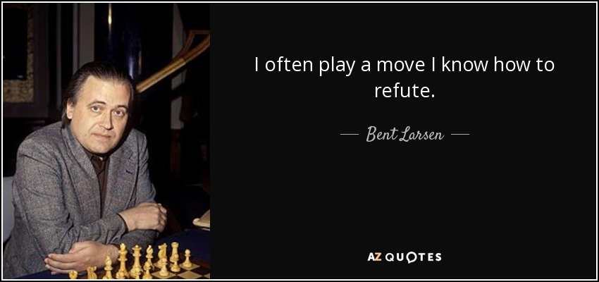 I often play a move I know how to refute. - Bent Larsen