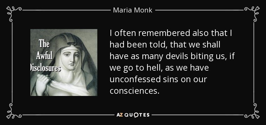 I often remembered also that I had been told, that we shall have as many devils biting us, if we go to hell, as we have unconfessed sins on our consciences. - Maria Monk