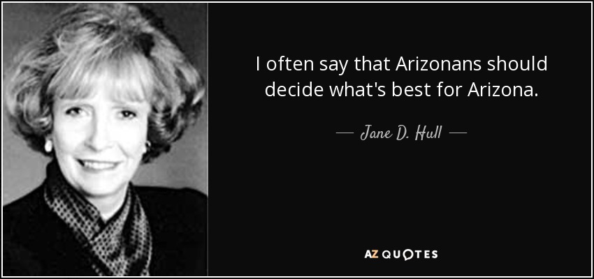 I often say that Arizonans should decide what's best for Arizona. - Jane D. Hull