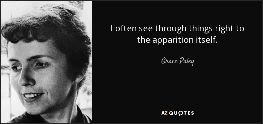I often see through things right to the apparition itself. - Grace Paley