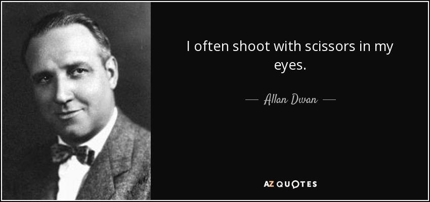 I often shoot with scissors in my eyes. - Allan Dwan