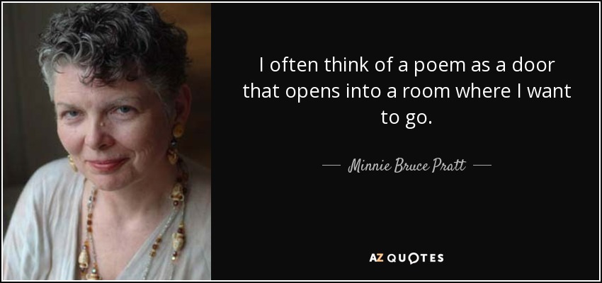 I often think of a poem as a door that opens into a room where I want to go. - Minnie Bruce Pratt