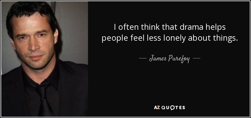 I often think that drama helps people feel less lonely about things. - James Purefoy