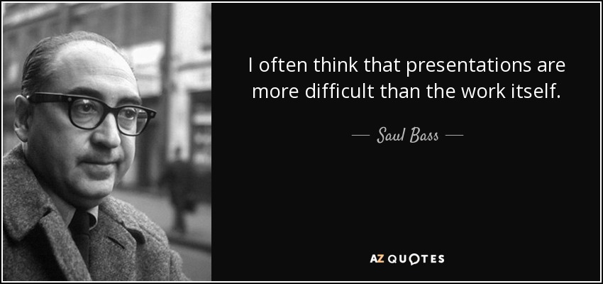 I often think that presentations are more difficult than the work itself. - Saul Bass