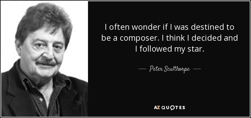 I often wonder if I was destined to be a composer. I think I decided and I followed my star. - Peter Sculthorpe