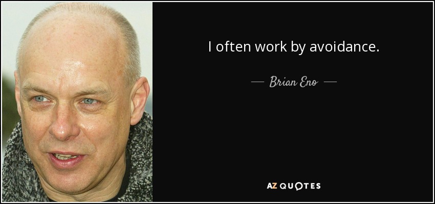 I often work by avoidance. - Brian Eno