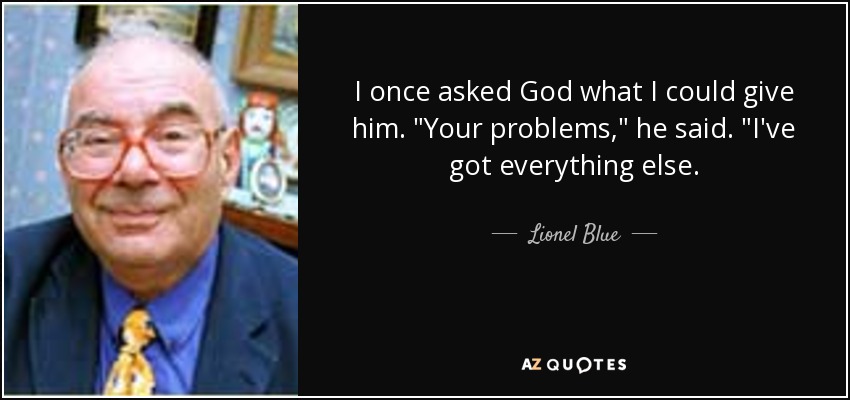 I once asked God what I could give him. 