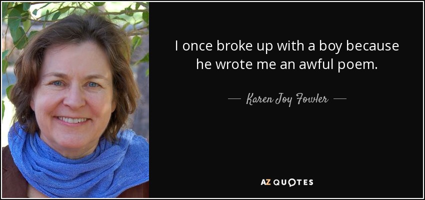 I once broke up with a boy because he wrote me an awful poem. - Karen Joy Fowler