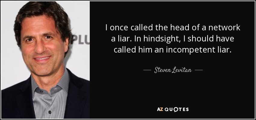 I once called the head of a network a liar. In hindsight, I should have called him an incompetent liar. - Steven Levitan